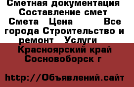 Сметная документация. Составление смет. Смета › Цена ­ 500 - Все города Строительство и ремонт » Услуги   . Красноярский край,Сосновоборск г.